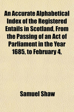 Cover of An Accurate Alphabetical Index of the Registered Entails in Scotland, from the Passing of an Act of Parliament in the Year 1685, to February 4,