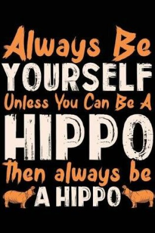 Cover of Always Be Yourself Unless You Can Be A Hippo Then Always Be A Hippo