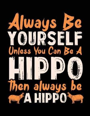 Book cover for Always Be Yourself Unless You Can Be A Hippo Then Always Be A Hippo
