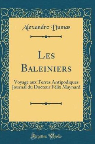 Cover of Les Baleiniers: Voyage aux Terres Antipodiques Journal du Docteur Félix Maynard (Classic Reprint)