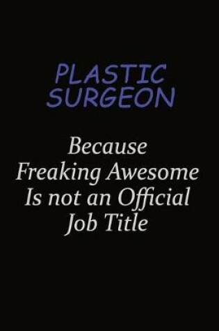 Cover of Plastic surgeon Because Freaking Awesome Is Not An Official Job Title