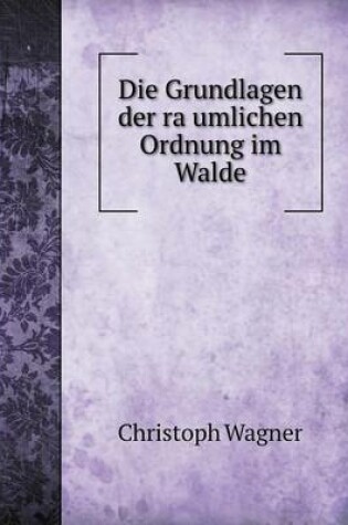 Cover of Die Grundlagen Der Ra Umlichen Ordnung Im Walde