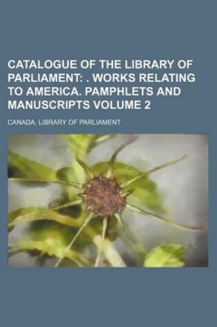 Cover of Catalogue of the Library of Parliament; . Works Relating to America. Pamphlets and Manuscripts Volume 2