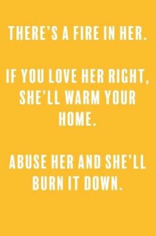 Cover of There's a fire in her. if you love her right, she'll warm your home. abuse her and she'll burn it down.