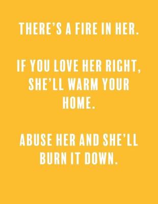 Book cover for There's a fire in her. if you love her right, she'll warm your home. abuse her and she'll burn it down.