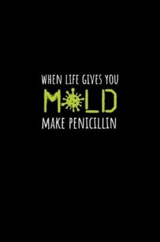 Cover of When Life Gives You Mold Make Penicillin