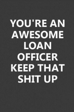 Cover of You're An Awesome Loan Officer Keep That Shit Up