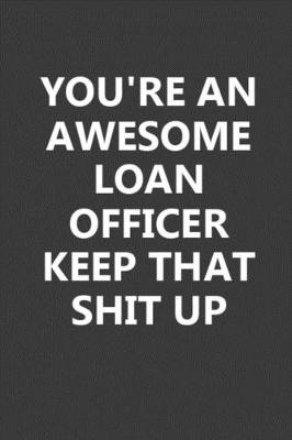 Book cover for You're An Awesome Loan Officer Keep That Shit Up