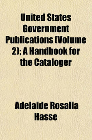 Cover of United States Government Publications (Volume 2); A Handbook for the Cataloger