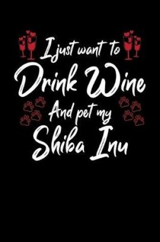 Cover of I Just Wanna Drink Wine And Pet My Shiba Inu