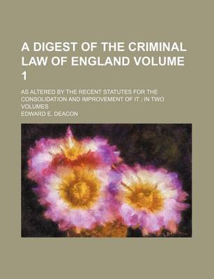 Book cover for A Digest of the Criminal Law of England Volume 1; As Altered by the Recent Statutes for the Consolidation and Improvement of It