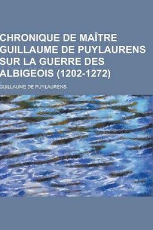 Cover of Chronique de Maitre Guillaume de Puylaurens Sur La Guerre Des Albigeois (1202-1272)