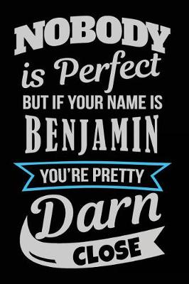 Book cover for Nobody Is Perfect But If Your Name Is Benjamin You're Pretty Darn Close