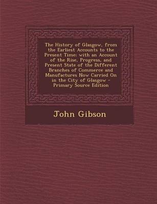 Book cover for The History of Glasgow, from the Earliest Accounts to the Present Time; With an Account of the Rise, Progress, and Present State of the Different Branches of Commerce and Manufactures Now Carried on in the City of Glasgow