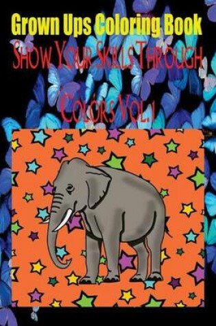 Cover of Grown Ups Coloring Book Show Your Skills Through Colors Vol. 1