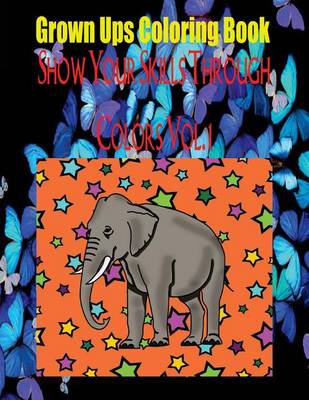 Book cover for Grown Ups Coloring Book Show Your Skills Through Colors Vol. 1