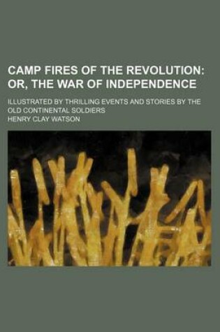 Cover of Camp Fires of the Revolution; Or, the War of Independence. Illustrated by Thrilling Events and Stories by the Old Continental Soldiers