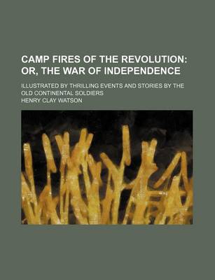 Book cover for Camp Fires of the Revolution; Or, the War of Independence. Illustrated by Thrilling Events and Stories by the Old Continental Soldiers