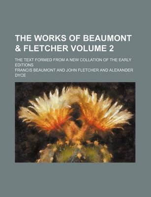 Book cover for The Works of Beaumont & Fletcher; The Text Formed from a New Collation of the Early Editions Volume 2