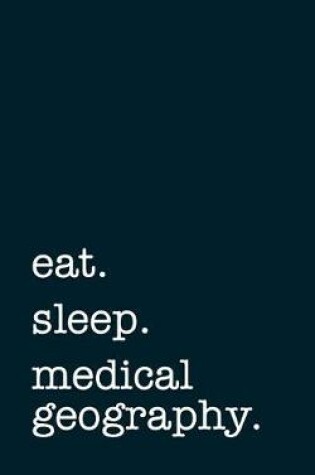 Cover of Eat. Sleep. Medical Geography. - Lined Notebook