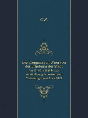 Book cover for Die Ereignisse in Wien von der Erhebung der Stadt Am 13. März 1848 bis zur Verkündigung der oktronirten Verfassung vom 4. Marz 1849