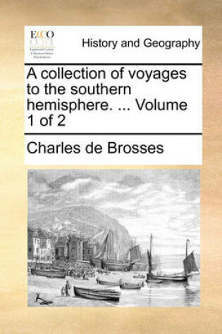 Cover of A Collection of Voyages to the Southern Hemisphere. ... Volume 1 of 2