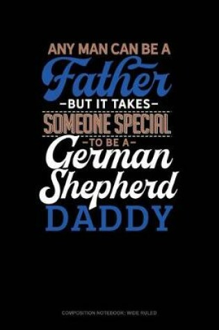 Cover of Any Man Can Be a Father But It Takes Someone Special to Be a German Shepherd Daddy