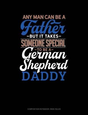 Book cover for Any Man Can Be a Father But It Takes Someone Special to Be a German Shepherd Daddy