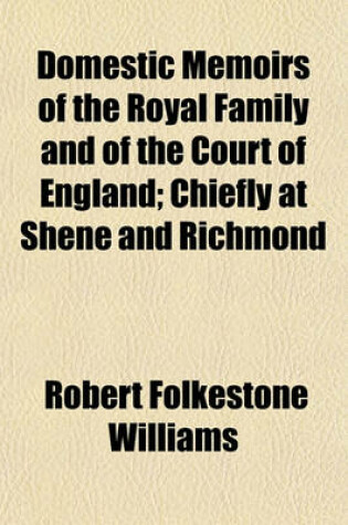 Cover of Domestic Memoirs of the Royal Family and of the Court of England (Volume 2); Chiefly at Shene and Richmond