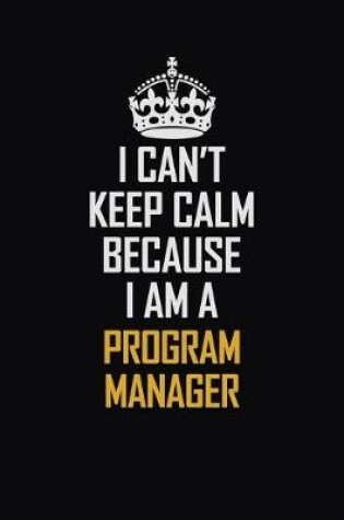 Cover of I Can't Keep Calm Because I Am A Program Manager