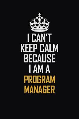 Book cover for I Can't Keep Calm Because I Am A Program Manager