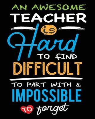 Book cover for An Awesome Teacher Is Hard To Find Difficult To Part With And Impossible To Forget