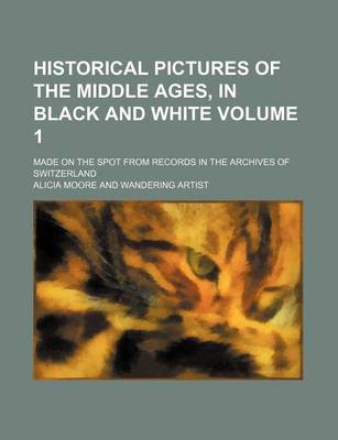 Book cover for Historical Pictures of the Middle Ages, in Black and White Volume 1; Made on the Spot from Records in the Archives of Switzerland