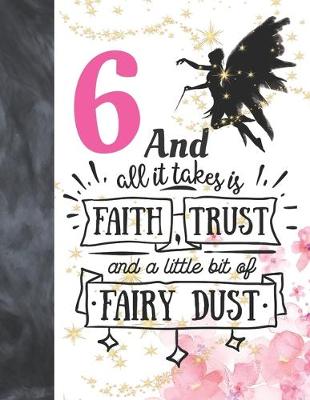 Book cover for 6 And All It Takes Is Faith, Trust And A Little Bit Of Fairy Dust