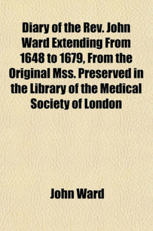 Cover of Diary of the REV. John Ward Extending from 1648 to 1679, from the Original Mss. Preserved in the Library of the Medical Society of London