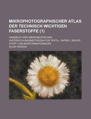 Book cover for Mikrophotographischer Atlas Der Technisch Wichtigen Faserstoffe; Handbuch Der Mikroskopischen Untersuchungsmethoden Fur Textil-, Papier-, Seiler-, Sto