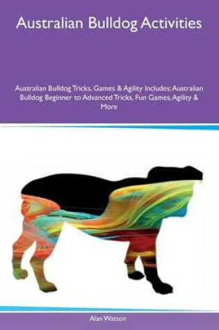 Cover of Australian Bulldog Activities Australian Bulldog Tricks, Games & Agility Includes