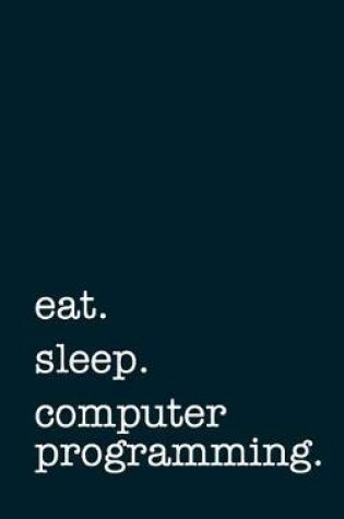 Cover of eat. sleep. computer programming. - Lined Notebook