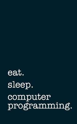 Book cover for eat. sleep. computer programming. - Lined Notebook