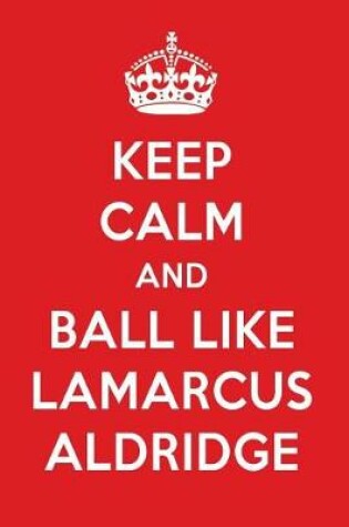 Cover of Keep Calm and Play Like Lamarcus Aldridge