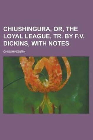 Cover of Chiushingura, Or, the Loyal League, Tr. by F.V. Dickins, with Notes