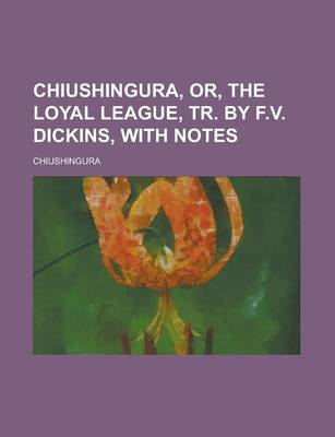 Book cover for Chiushingura, Or, the Loyal League, Tr. by F.V. Dickins, with Notes