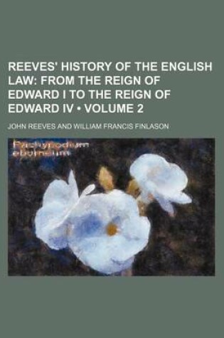 Cover of Reeves' History of the English Law (Volume 2); From the Reign of Edward I to the Reign of Edward IV