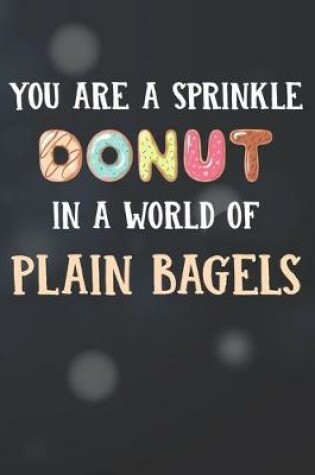 Cover of You Are Sprinkle Donut In A World Of Plain Bagels Notebook Journal