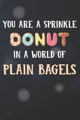 Book cover for You Are Sprinkle Donut In A World Of Plain Bagels Notebook Journal