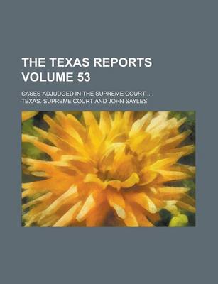 Book cover for The Texas Reports; Cases Adjudged in the Supreme Court ... Volume 53