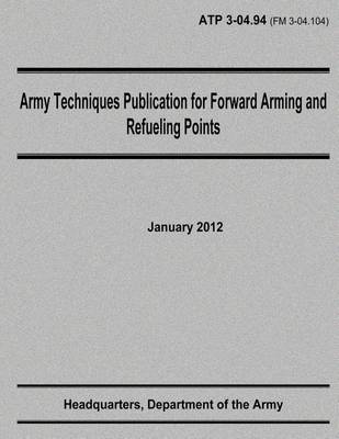 Book cover for Army Techniques Publication for Forward Arming and Refueling Points (ATP 3-04.94)