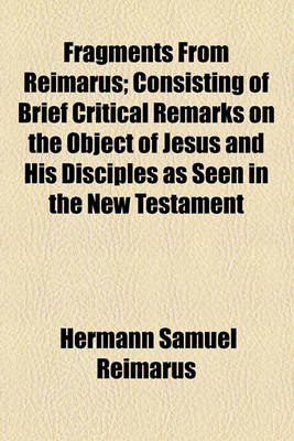 Book cover for Fragments from Reimarus; Consisting of Brief Critical Remarks on the Object of Jesus and His Disciples as Seen in the New Testament