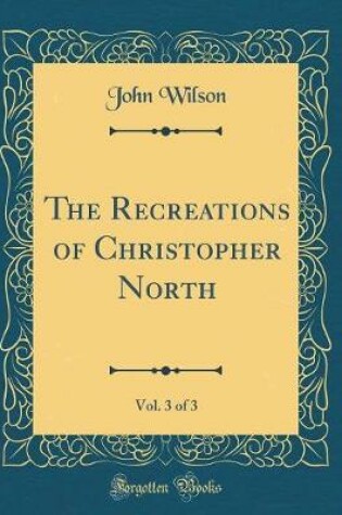 Cover of The Recreations of Christopher North, Vol. 3 of 3 (Classic Reprint)