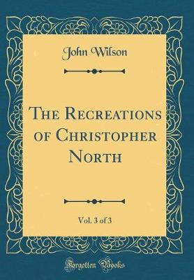 Book cover for The Recreations of Christopher North, Vol. 3 of 3 (Classic Reprint)